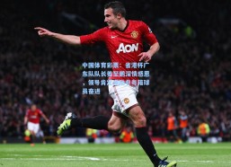 中国体育彩票：省港杯广东队队长姜至鹏深情感恩，领导肯定激励非粤籍球员奋进