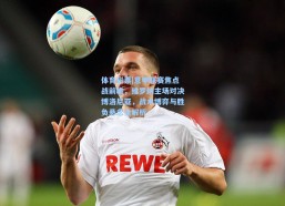 体育彩票|意甲联赛焦点战前瞻，维罗纳主场对决博洛尼亚，战术博弈与胜负悬念全解析