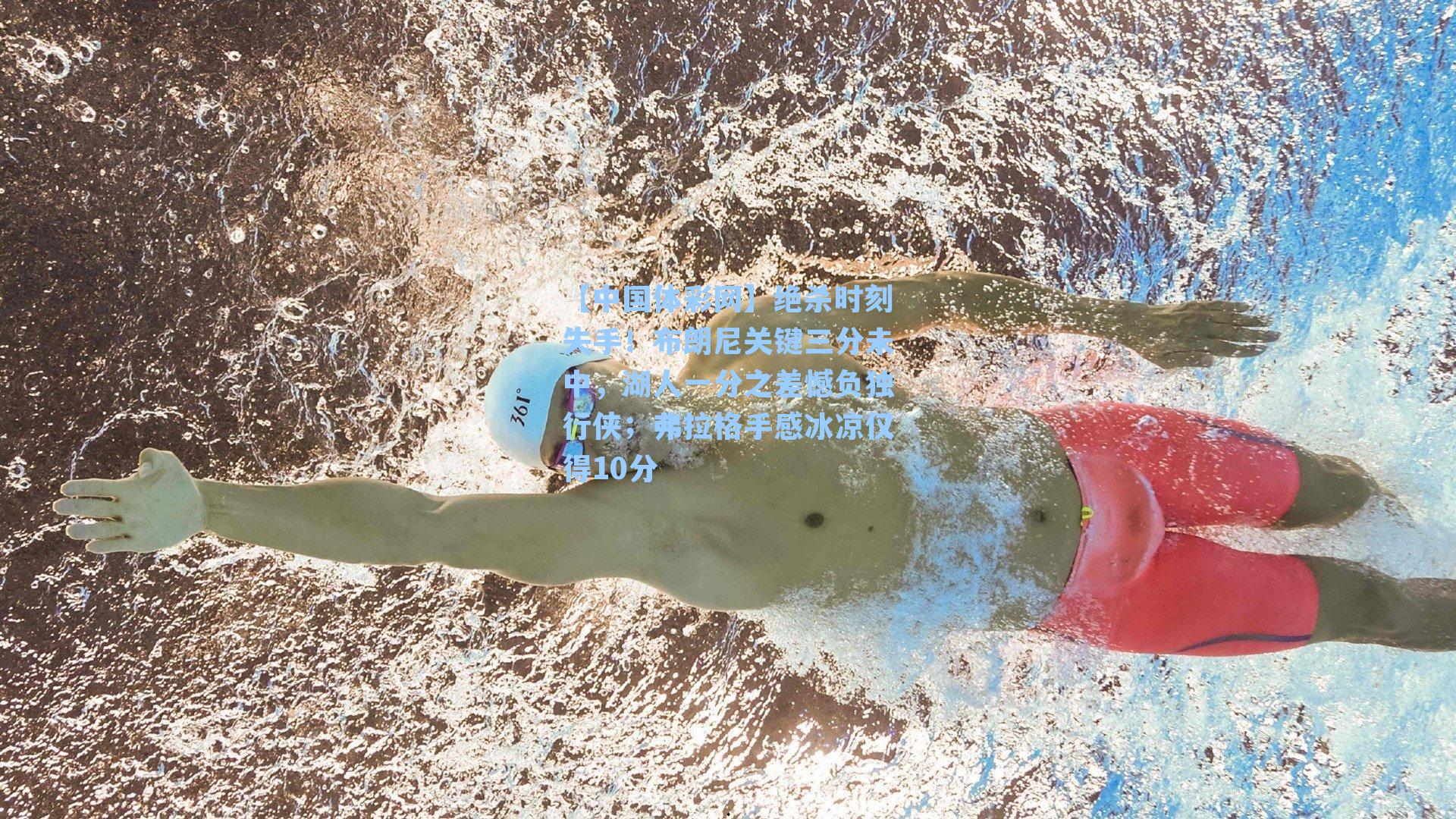 绝杀时刻失手！布朗尼关键三分未中，湖人一分之差憾负独行侠；弗拉格手感冰凉仅得10分