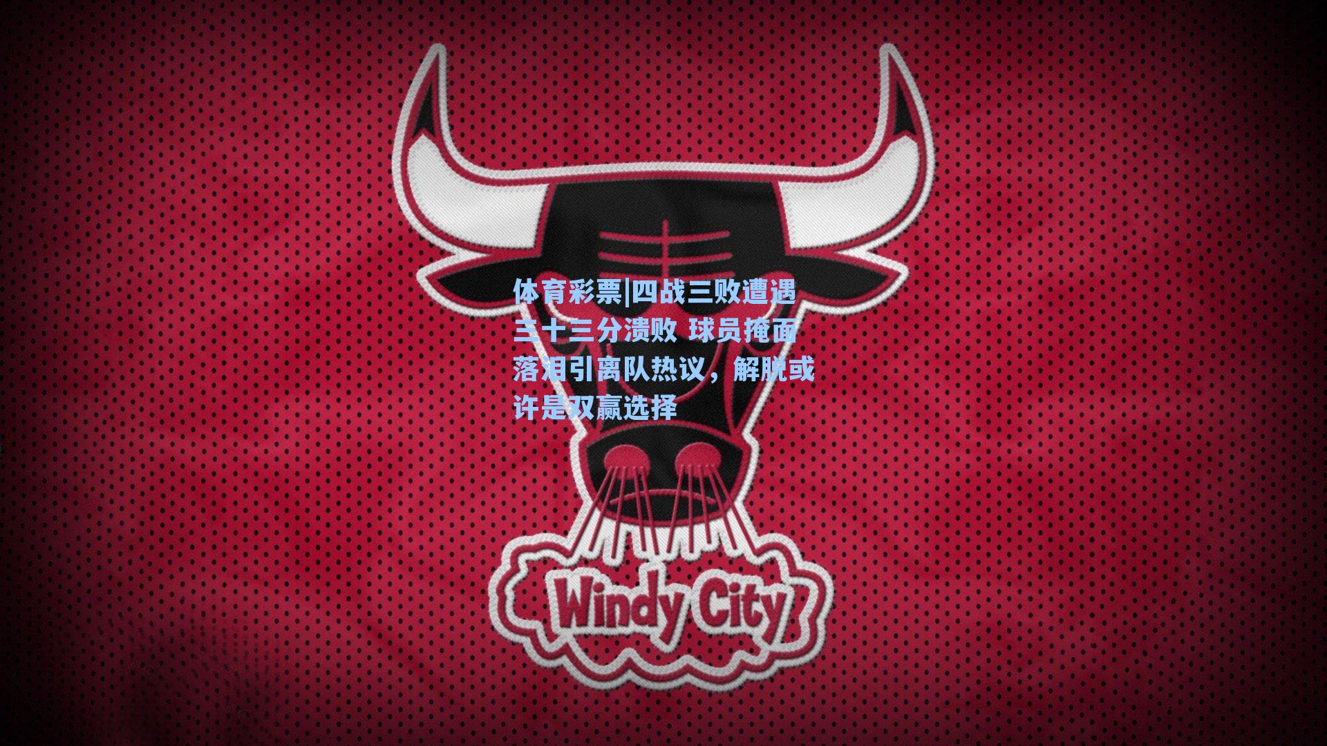 四战三败遭遇三十三分溃败 球员掩面落泪引离队热议，解脱或许是双赢选择