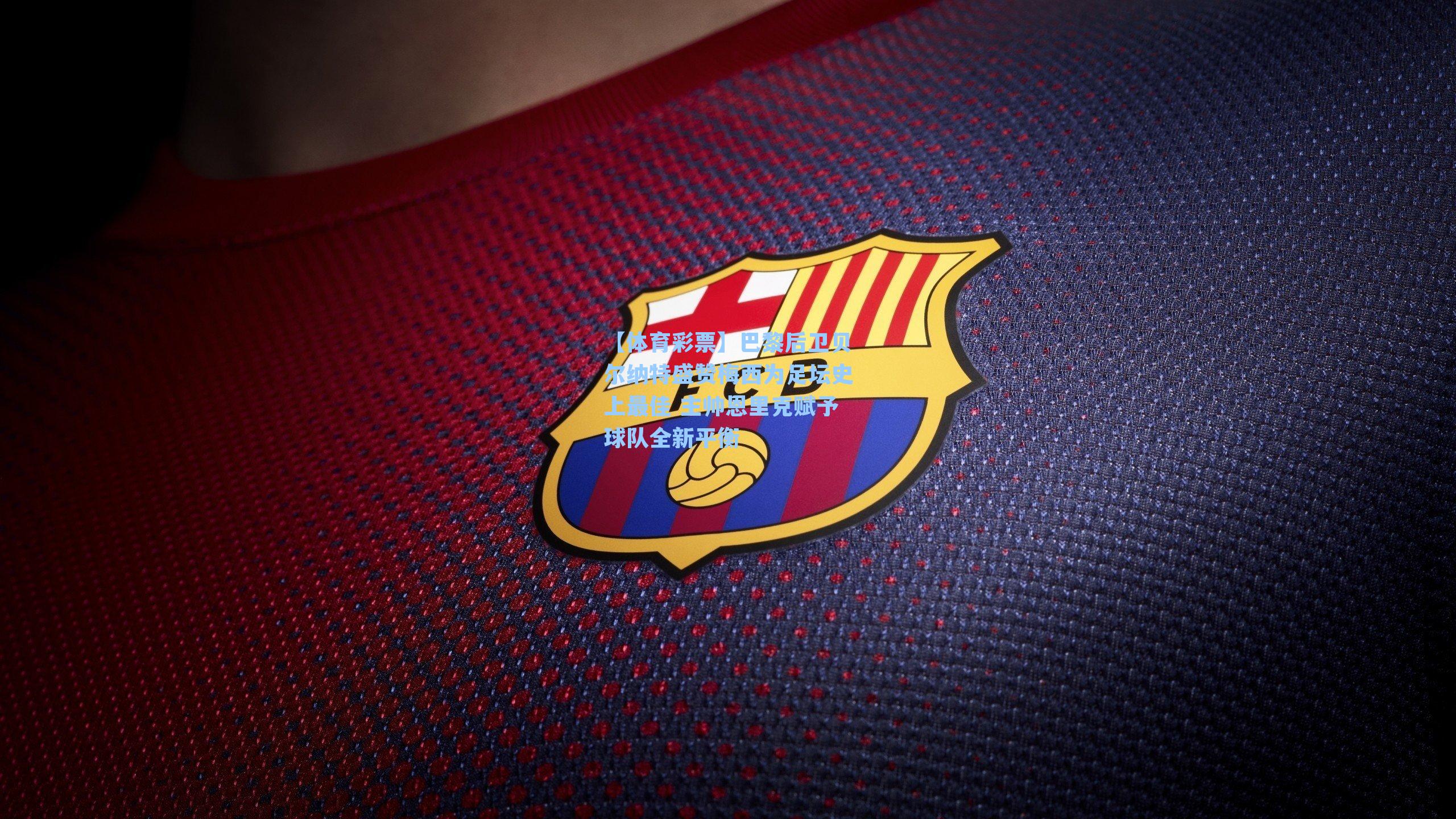 巴黎后卫贝尔纳特盛赞梅西为足坛史上最佳 主帅恩里克赋予球队全新平衡