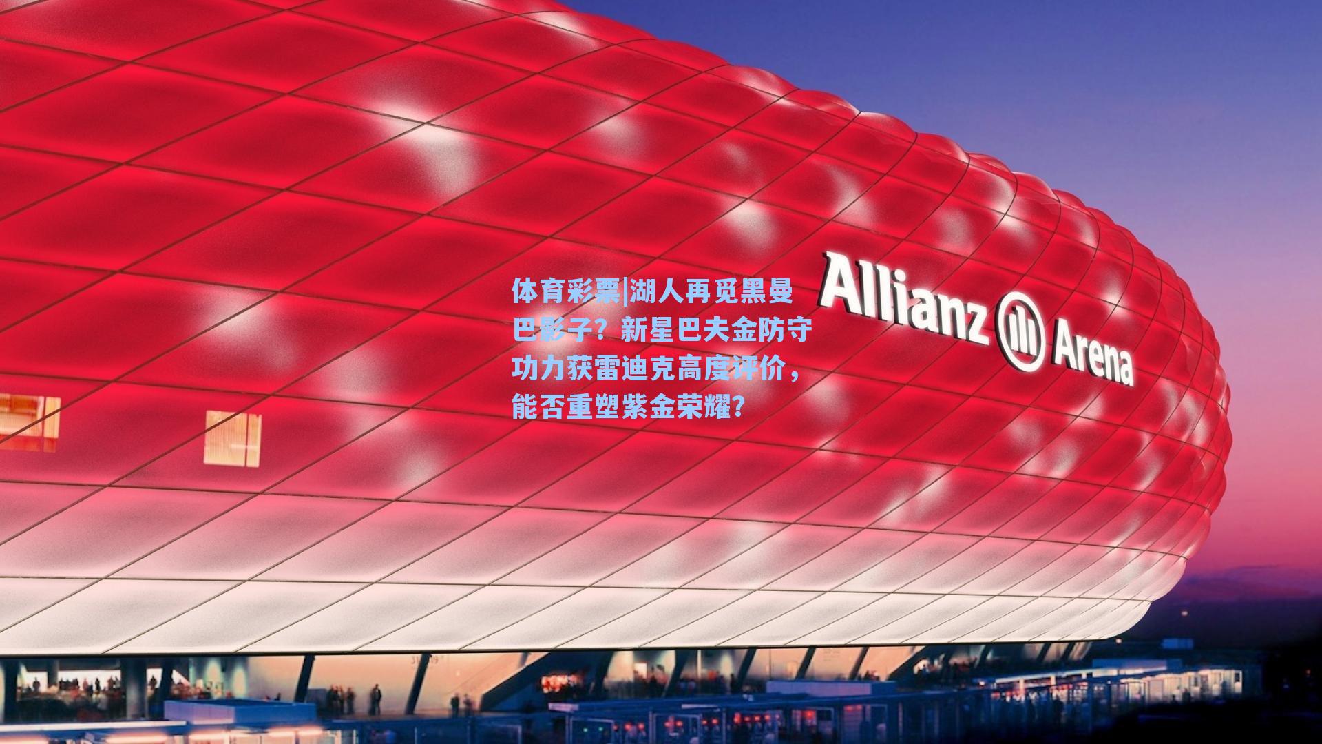 湖人再觅黑曼巴影子？新星巴夫金防守功力获雷迪克高度评价，能否重塑紫金荣耀？