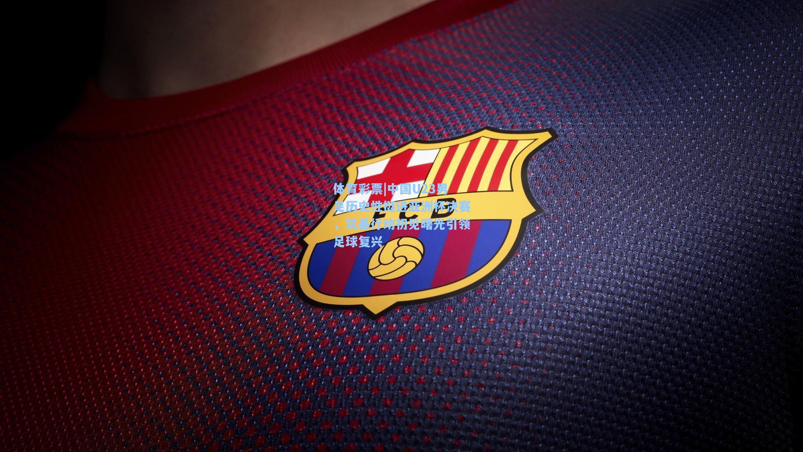 中国U23男足历史性挺进亚洲杯决赛，筑基行动初见曙光引领足球复兴